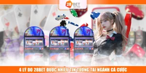 4 Lý Do 28BET Được Nhiều Tin Tưởng Tại Ngành Cá Cược