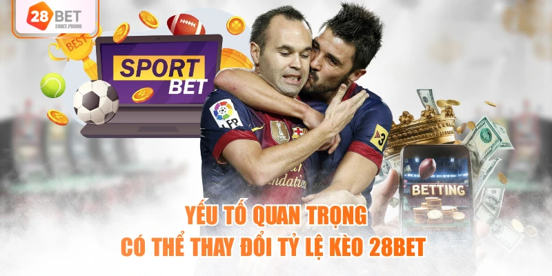 Yếu tố quan trọng có thể thay đổi tỷ lệ kèo 28BET